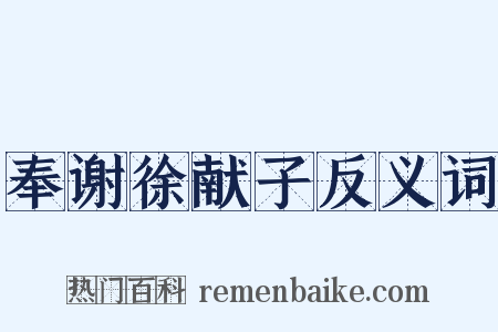 奉谢徐献子反义词是什么意思的图片